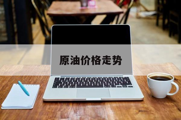 原油价格走势(布伦特原油价格走势)