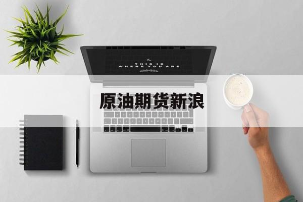 原油期货新浪(原油期货新浪实时行情)